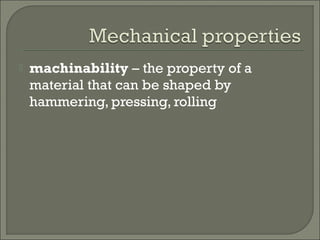  machinability – the property of a
material that can be shaped by
hammering, pressing, rolling
 