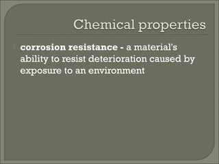  corrosion resistance - a material's
ability to resist deterioration caused by
exposure to an environment
 