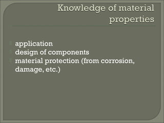  application
 design of components
 material protection (from corrosion,
damage, etc.)
 