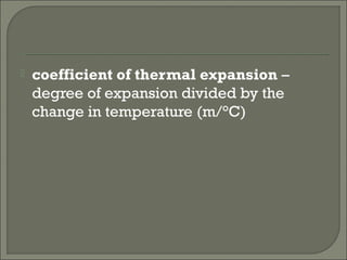  coefficient of thermal expansion –
degree of expansion divided by the
change in temperature (m/°C)
 