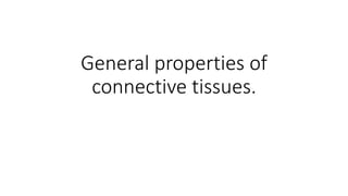 General properties of
connective tissues.
 