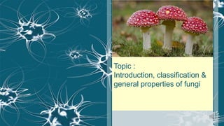 Topic :
Introduction, classification &
general properties of fungi
Earth.com
 