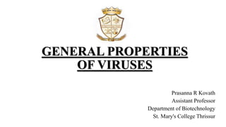 GENERAL PROPERTIES
OF VIRUSES
Prasanna R Kovath
Assistant Professor
Department of Biotechnology
St. Mary's College Thrissur
 