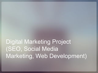 Digital Marketing Project
(SEO, Social Media
Marketing, Web Development)
 