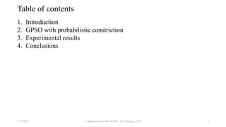 Table of contents
1. Introduction
2. GPSO with probabilistic constriction
3. Experimental results
4. Conclusions
3
A general framework of PSO - Loc Nguyen - VIT
3/17/2021
 