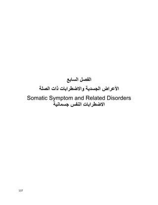137
‫الفصل‬‫السابع‬
‫الجسدية‬ ‫األعراض‬‫واالضطرابات‬‫ذات‬‫الصلة‬
Somatic Symptom and Related Disorders
‫جسمانية‬ ‫النفس‬ ‫االضطرابات‬
 