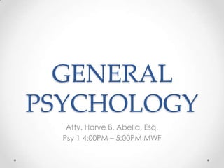 GENERAL
PSYCHOLOGY
   Atty. Harve B. Abella, Esq.
  Psy 1 4:00PM – 5:00PM MWF
 