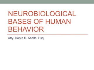 NEUROBIOLOGICAL BASES OF HUMAN BEHAVIOR Atty. Harve B. Abella, Esq. 