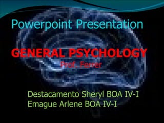 Powerpoint Presentation GENERAL PSYCHOLOGY Prof. Ferrer Destacamento Sheryl BOA IV-I Emague Arlene BOA IV-I 