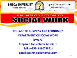 2-1
COLLAGE OF BUSINESS AND ECONOMICS
DEPARTMENT OF SOCIAL WORK
(SW171)
Prepared By: lecturer Abshir H.
Tell: (+252- 619079861)
Email: abshir.isakk@gmail.com
 