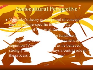 Sociocultural Perspective
 Unlike Piaget's notion that childrens'
development must necessarily precede their
learning, Vy...