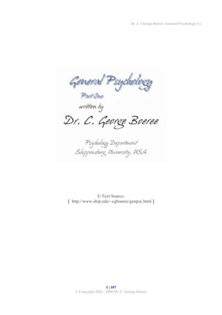 Dr. C. George Boeree: General Psychology (1)

E-Text Source:
[ http://www.ship.edu/~cgboeree/genpsy.html ]

1 | 107
© Copyright 2002 - 2006 Dr. C. George Boeree

 