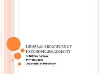GENERAL PRINCIPLES OF
PSYCHOPHARMACOLOGY
Dr Salman Kareem
1st yr Resident
Department of Psychiatry
 
