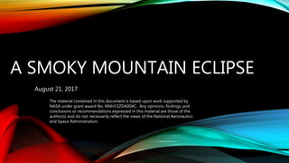 A SMOKY MOUNTAIN ECLIPSE
August 21, 2017
The material contained in this document is based upon work supported by
NASA under grant award No. NNH15ZDA004C. Any opinions, findings, and
conclusions or recommendations expressed in this material are those of the
author(s) and do not necessarily reflect the views of the National Aeronautics
and Space Administration.
 