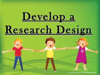Develop aDevelop a
Research DesignResearch Design
 