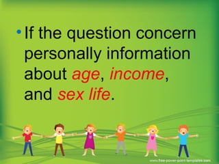 •If the question concern
personally information
about age, income,
and sex life.
 
