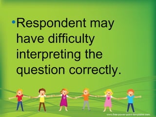 •Respondent may
have difficulty
interpreting the
question correctly.
 