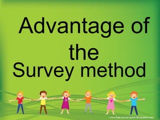 Survey method
Advantage of
the
 
