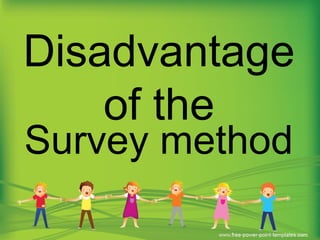Survey method
Disadvantage
of the
 