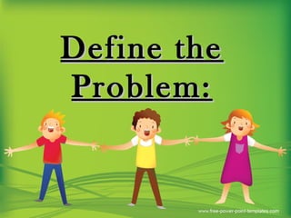 Define theDefine the
Problem:Problem:
 