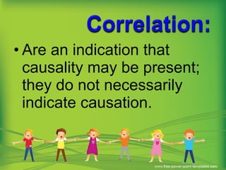 • Are an indication that
causality may be present;
they do not necessarily
indicate causation.
 