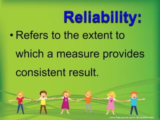 • Refers to the extent to
which a measure provides
consistent result.
 