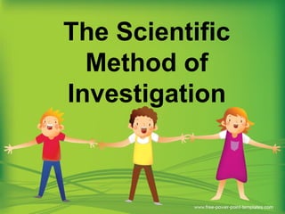 The Scientific
Method of
Investigation
 