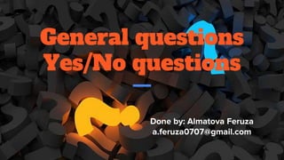 General questions
Yes/No questions
Done by: Almatova Feruza
a.feruza0707@gmail.com
 