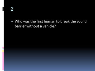 2

 Who was the first human to break the sound
    barrier without a vehicle?
 