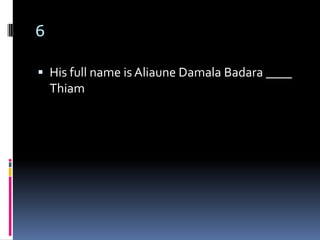 6

 His full name is Aliaune Damala Badara ____
    Thiam
 
