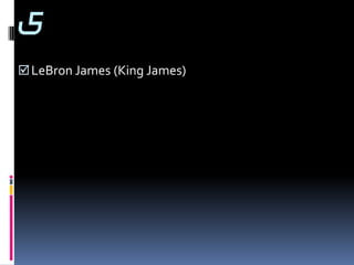 5
 LeBron James (King James)
 