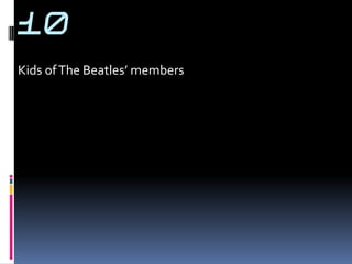 10
Kids of The Beatles’ members
 