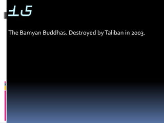 15
The Bamyan Buddhas. Destroyed by Taliban in 2003.
 