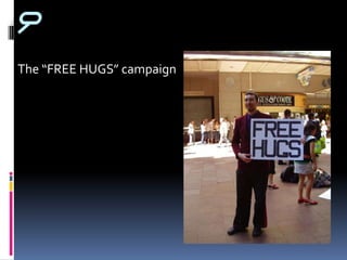 9
The “FREE HUGS” campaign
 