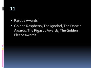 11

 Parody Awards
 Golden Raspberry, The Ignobel, The Darwin
  Awards, The Pigasus Awards, The Golden
  Fleece awards.
 