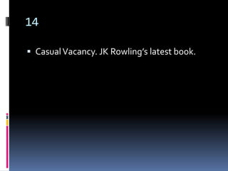 14

 Casual Vacancy. JK Rowling’s latest book.
 
