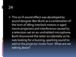 24

 This sci-fi sound effect was developed by
  sound designer Ben Burtt as a combination of
  the hum of idling interlock motors in aged
  movie projectors and interference caused by
  a television set on an unshielded microphone.
  Burtt discovered the latter accidentally as he
  was looking for a buzzing, sparking sound to
  add to the projector motor hum. What are we
  talking about?
 