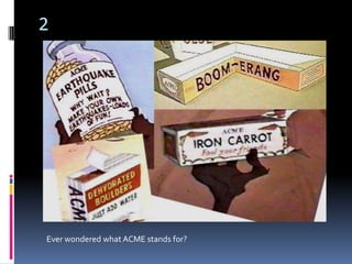 2




Ever wondered what ACME stands for?
 