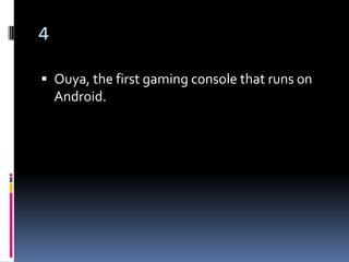 4

 Ouya, the first gaming console that runs on
    Android.
 