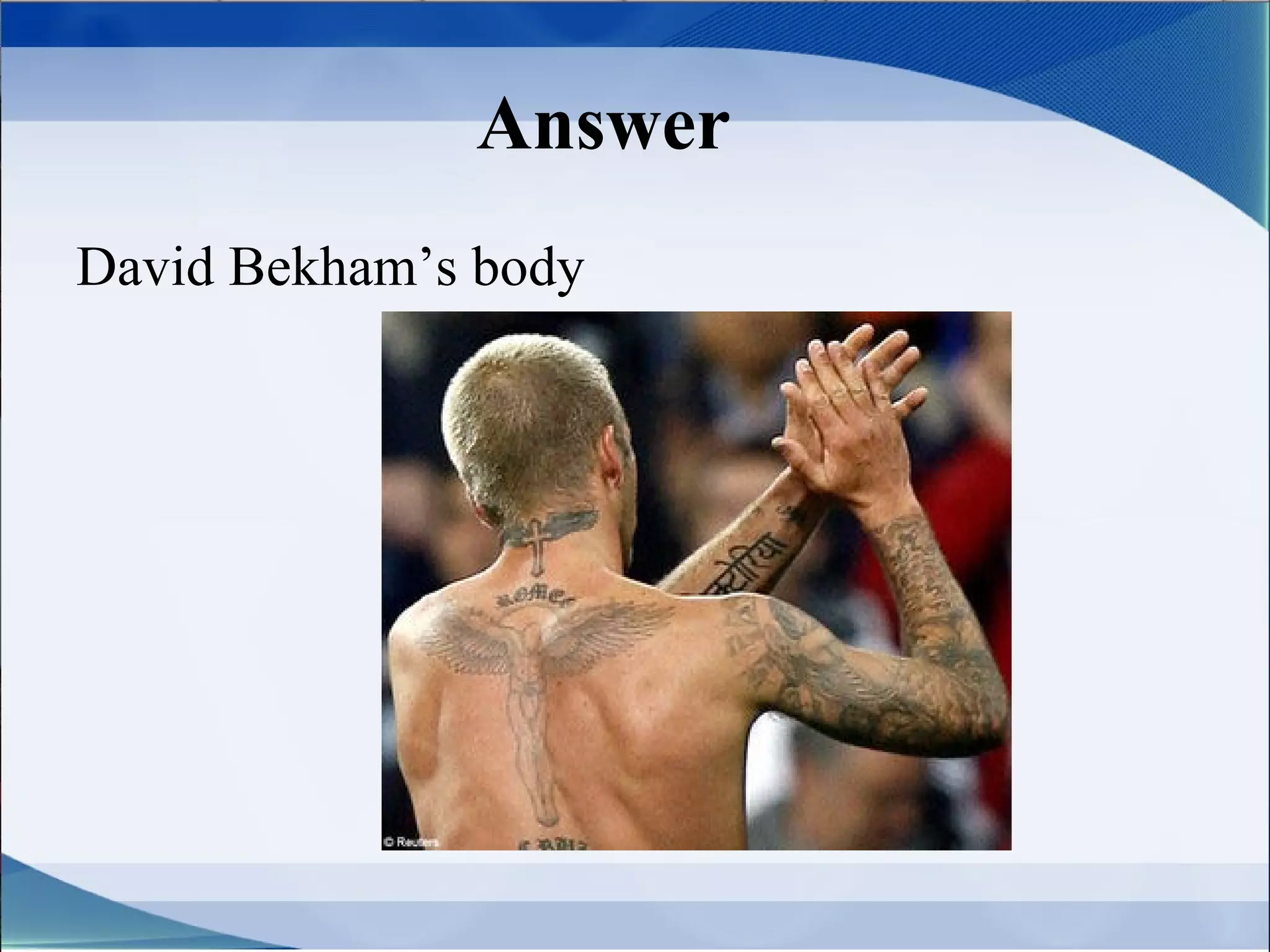 Answer
David Bekham’s body
 