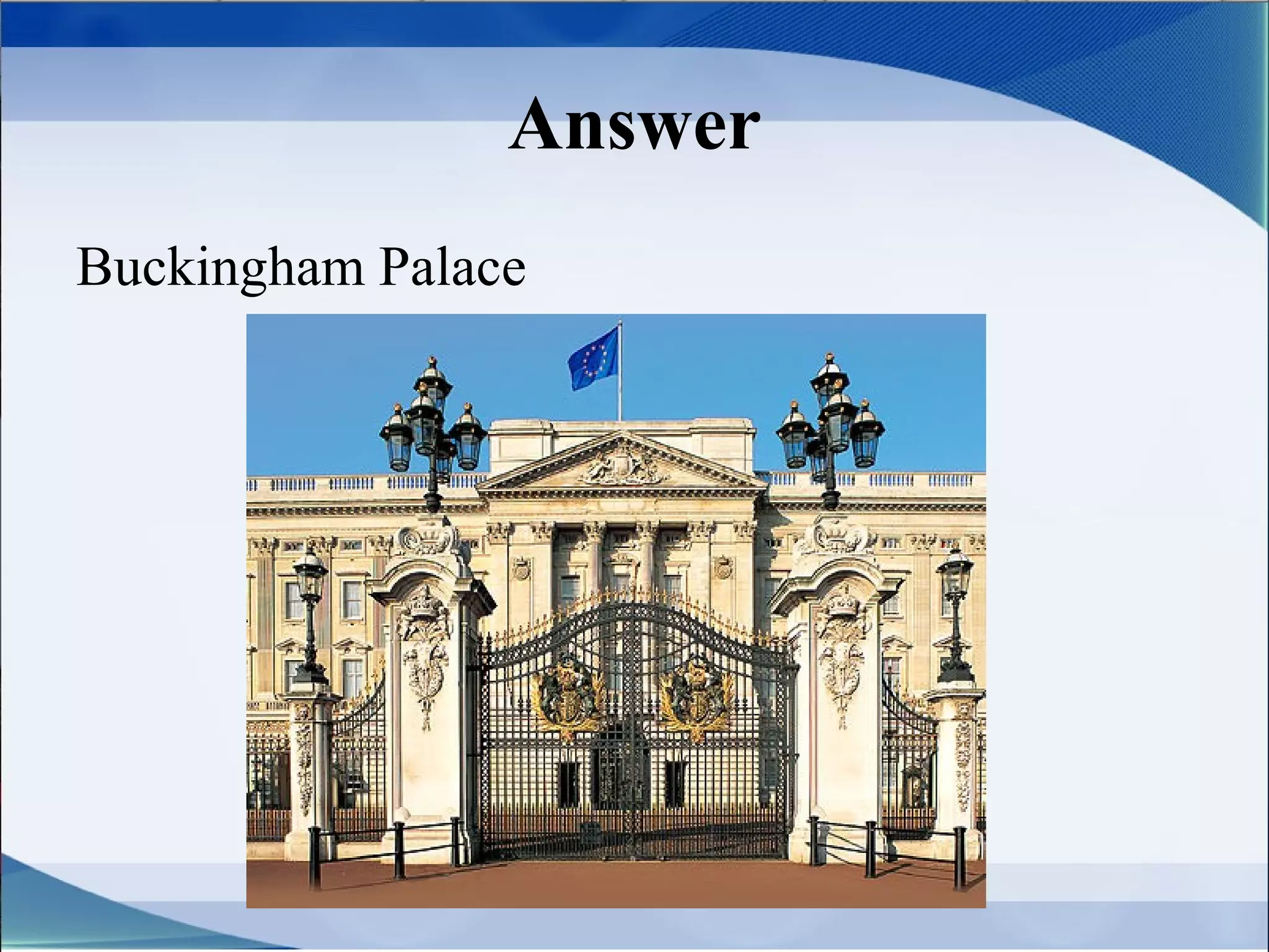 Answer
Buckingham Palace
 
