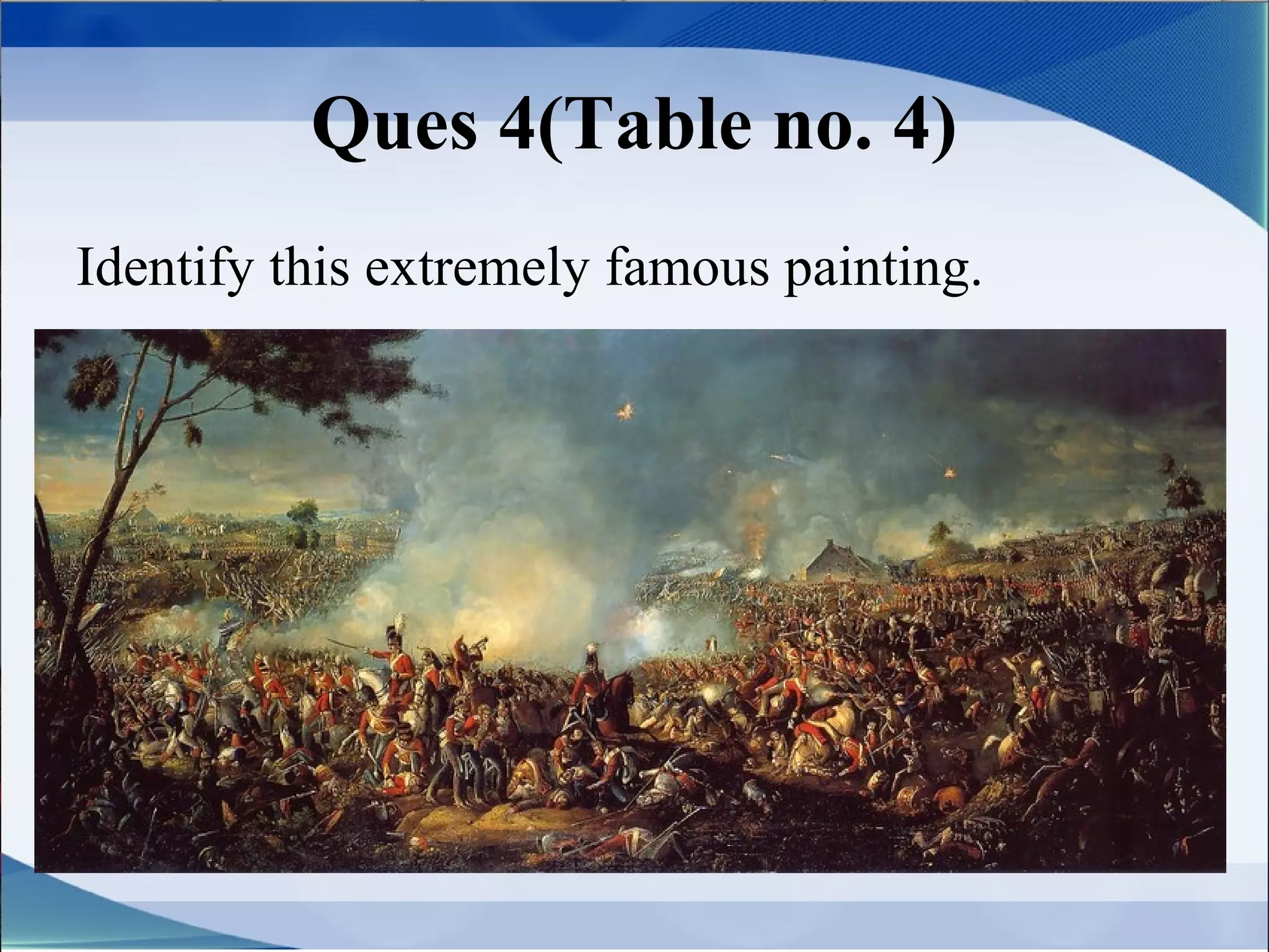 Ques 4(Table no. 4)
Identify this extremely famous painting.
 