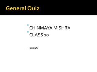 CHINMAYA MISHRA
CLASS 10
 JAI HIND
 