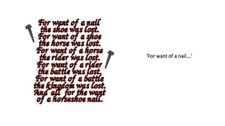 ‘For want of a nail….’
 