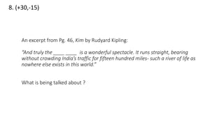 8. (+30,-15)
An excerpt from Pg. 46, Kim by Rudyard Kipling:
“And truly the ____ ____ is a wonderful spectacle. It runs straight, bearing
without crowding India’s traffic for fifteen hundred miles- such a river of life as
nowhere else exists in this world.”
What is being talked about ?
 