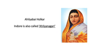 Ahilyabai Holkar
Indore is also called ‘Ahilyanagari’
 
