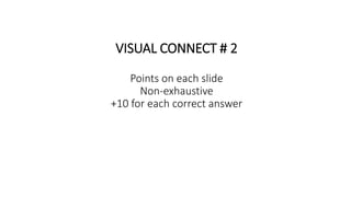 VISUAL CONNECT # 2
Points on each slide
Non-exhaustive
+10 for each correct answer
 