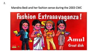 2.
Mandira Bedi and her fashion sense during the 2003 CWC
 