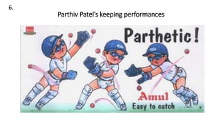 6.
Parthiv Patel’s keeping performances
 