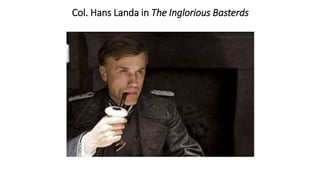 Col. Hans Landa in The Inglorious Basterds
 